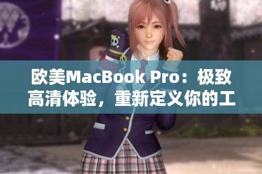 欧美MacBook Pro：极致高清体验，重新定义你的工作与娱乐