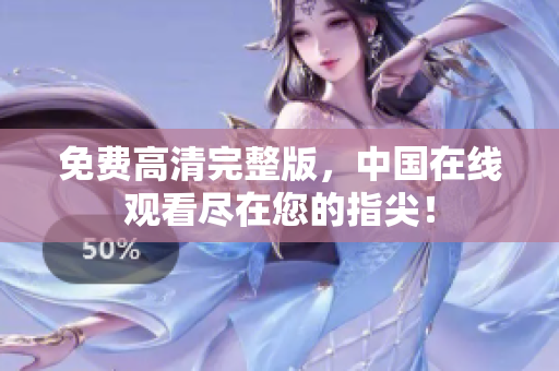 免费高清完整版，中国在线观看尽在您的指尖！