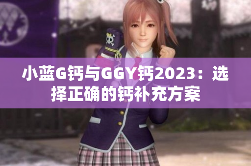 小蓝G钙与GGY钙2023：选择正确的钙补充方案