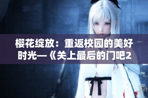 樱花绽放：重返校园的美好时光—《关上最后的门吧2》新篇章