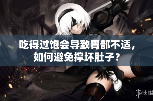 吃得过饱会导致胃部不适，如何避免撑坏肚子？