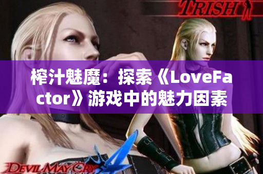 榨汁魅魔：探索《LoveFactor》游戏中的魅力因素