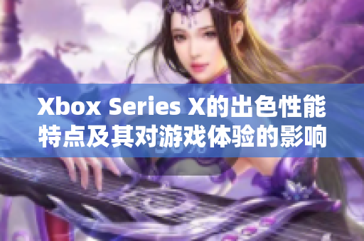 Xbox Series X的出色性能特点及其对游戏体验的影响