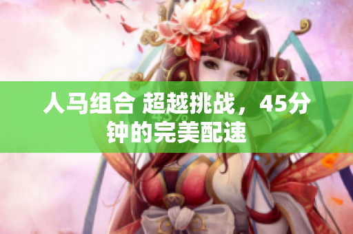 人马组合 超越挑战，45分钟的完美配速