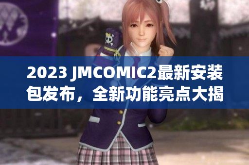 2023 JMCOMIC2最新安装包发布，全新功能亮点大揭秘
