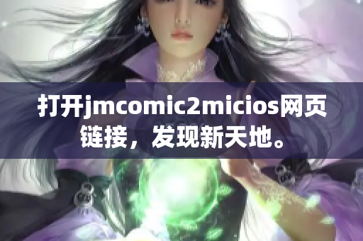打开jmcomic2micios网页链接，发现新天地。