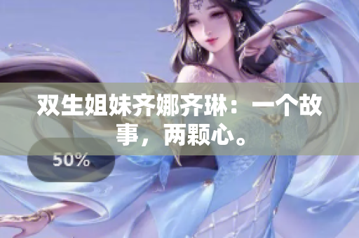 双生姐妹齐娜齐琳：一个故事，两颗心。