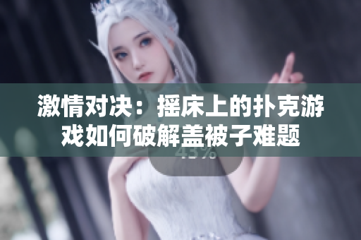 激情对决：摇床上的扑克游戏如何破解盖被子难题