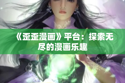 《歪歪漫画》平台：探索无尽的漫画乐趣