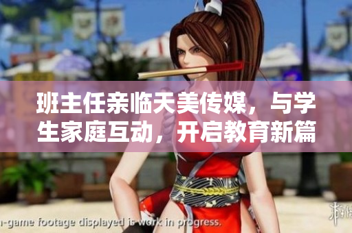 班主任亲临天美传媒，与学生家庭互动，开启教育新篇章