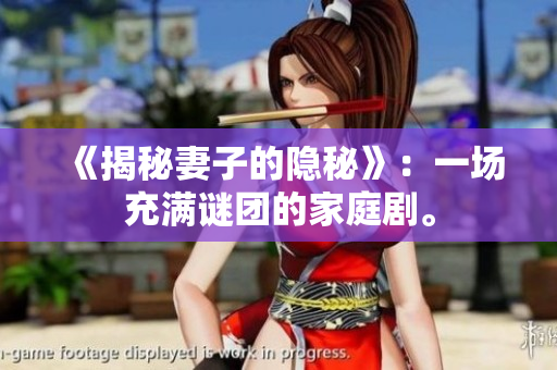 《揭秘妻子的隐秘》：一场充满谜团的家庭剧。