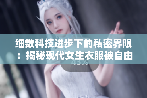 细数科技进步下的私密界限：揭秘现代女生衣服被自由脱卸的技术原理