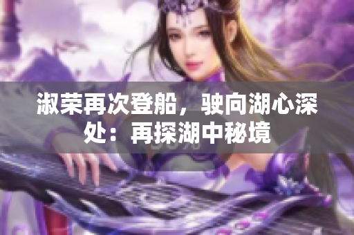 淑荣再次登船，驶向湖心深处：再探湖中秘境