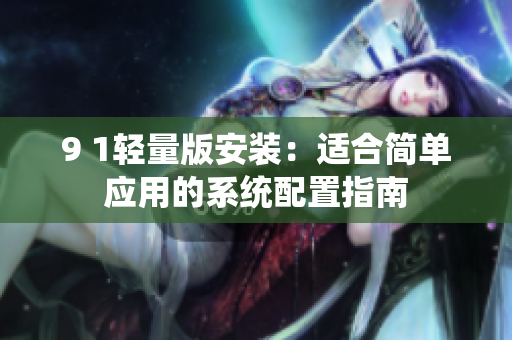 9 1轻量版安装：适合简单应用的系统配置指南