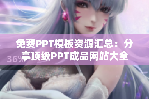 免费PPT模板资源汇总：分享顶级PPT成品网站大全