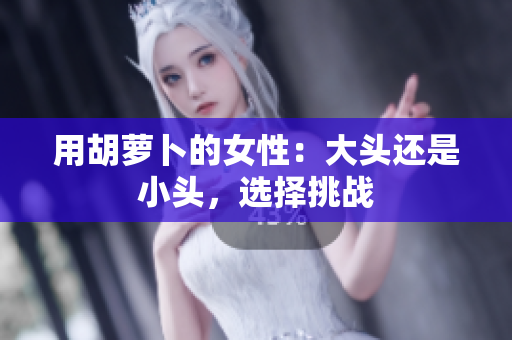 用胡萝卜的女性：大头还是小头，选择挑战