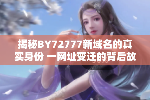 揭秘BY72777新域名的真实身份 一网址变迁的背后故事