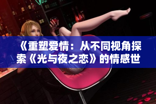 《重塑爱情：从不同视角探索《光与夜之恋》的情感世界》
