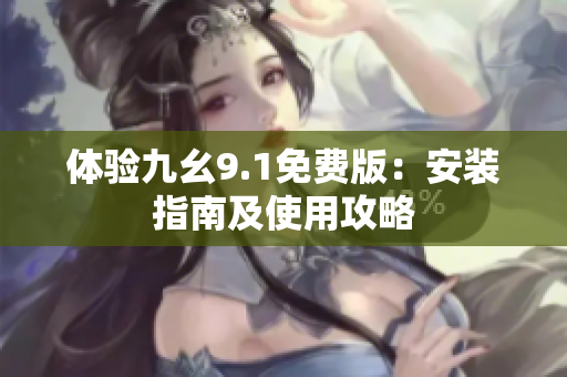 体验九幺9.1免费版：安装指南及使用攻略