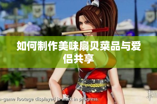 如何制作美味扇贝菜品与爱侣共享