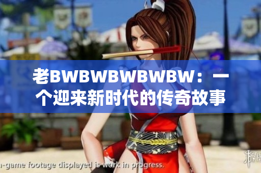 老BWBWBWBWBW：一个迎来新时代的传奇故事