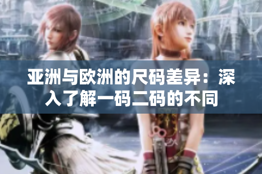 亚洲与欧洲的尺码差异：深入了解一码二码的不同