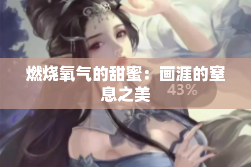 燃烧氧气的甜蜜：画涯的窒息之美