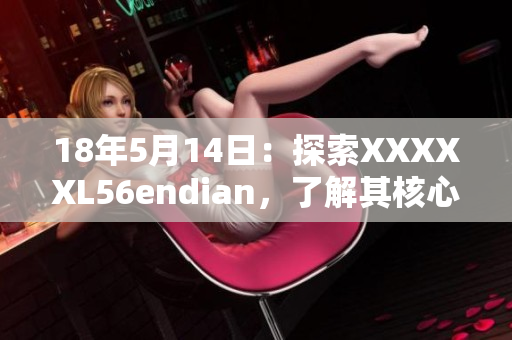 18年5月14日：探索XXXXXL56endian，了解其核心功能