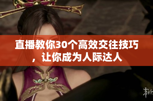 直播教你30个高效交往技巧，让你成为人际达人