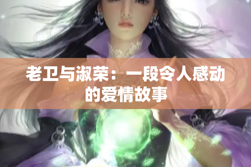 老卫与淑荣：一段令人感动的爱情故事