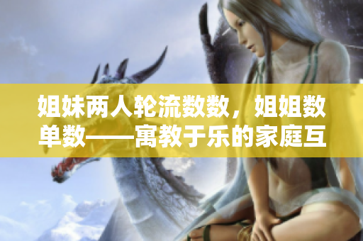 姐妹两人轮流数数，姐姐数单数——寓教于乐的家庭互动游戏