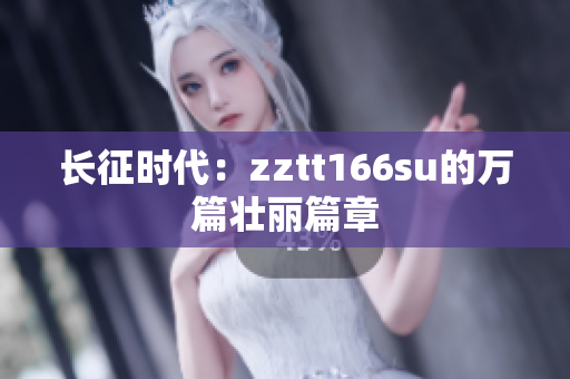 长征时代：zztt166su的万篇壮丽篇章