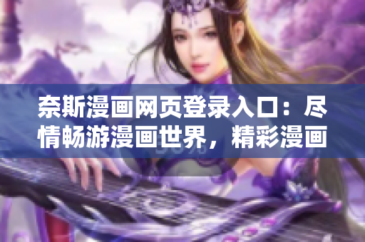奈斯漫画网页登录入口：尽情畅游漫画世界，精彩漫画等你来看