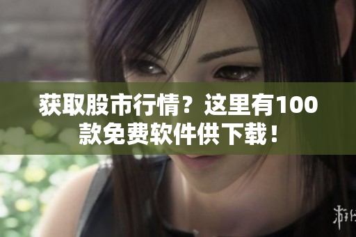 获取股市行情？这里有100款免费软件供下载！
