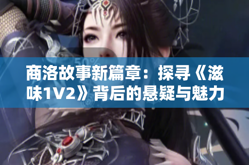 商洛故事新篇章：探寻《滋味1V2》背后的悬疑与魅力