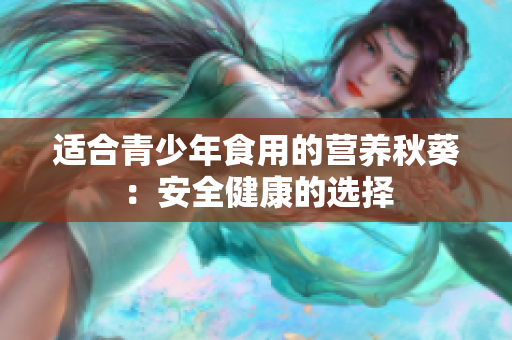 适合青少年食用的营养秋葵：安全健康的选择