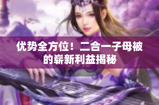 优势全方位！二合一子母被的崭新利益揭秘