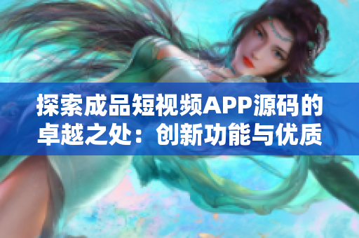 探索成品短视频APP源码的卓越之处：创新功能与优质代码共融