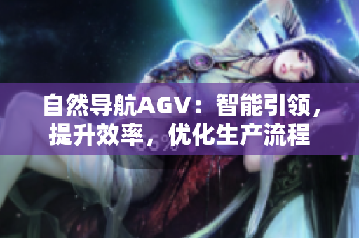 自然导航AGV：智能引领，提升效率，优化生产流程