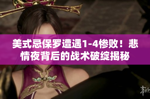 美式忌保罗遭遇1-4惨败！悲情夜背后的战术破绽揭秘