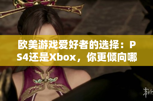 欧美游戏爱好者的选择：PS4还是Xbox，你更倾向哪个游戏平台？