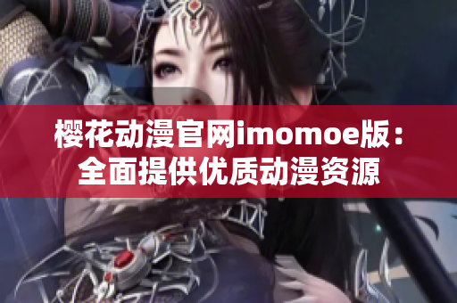 樱花动漫官网imomoe版：全面提供优质动漫资源