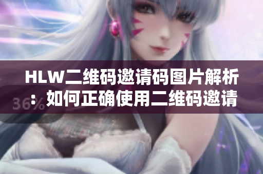 HLW二维码邀请码图片解析：如何正确使用二维码邀请码进行注册与分享？