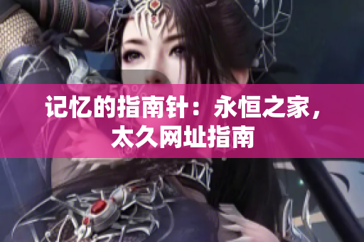 记忆的指南针：永恒之家，太久网址指南