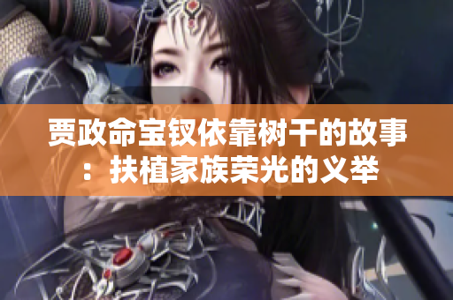 贾政命宝钗依靠树干的故事：扶植家族荣光的义举
