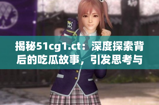 揭秘51cg1.ct：深度探索背后的吃瓜故事，引发思考与热议