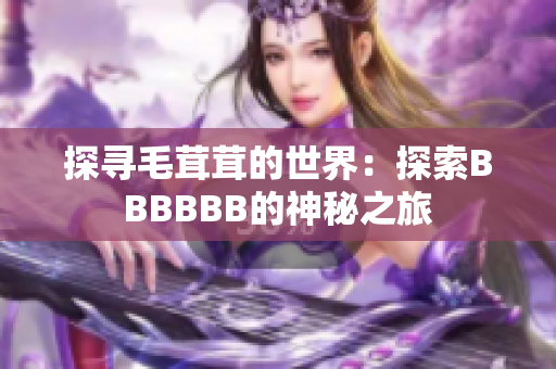 探寻毛茸茸的世界：探索BBBBBB的神秘之旅