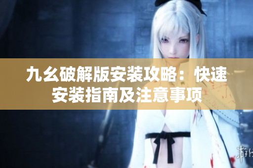 九幺破解版安装攻略：快速安装指南及注意事项
