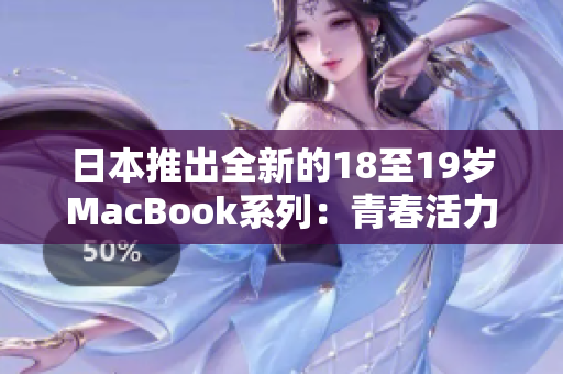日本推出全新的18至19岁MacBook系列：青春活力与创新完美融合