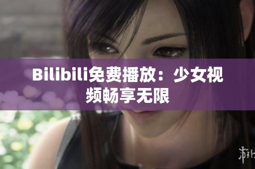 Bilibili免费播放：少女视频畅享无限